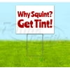 Why Squint Get Tint (18" x 24") Yard Sign, Includes Metal Step Stake