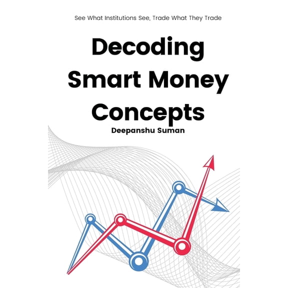 Decoding Smart Money Concepts: See What Institutions See, Trade What They Trade, (Paperback)
