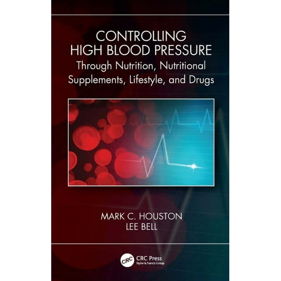 Controlling High Blood Pressure through Nutrition, Nutritional Supplements, Lifestyle, and Drugs, (Hardcover)