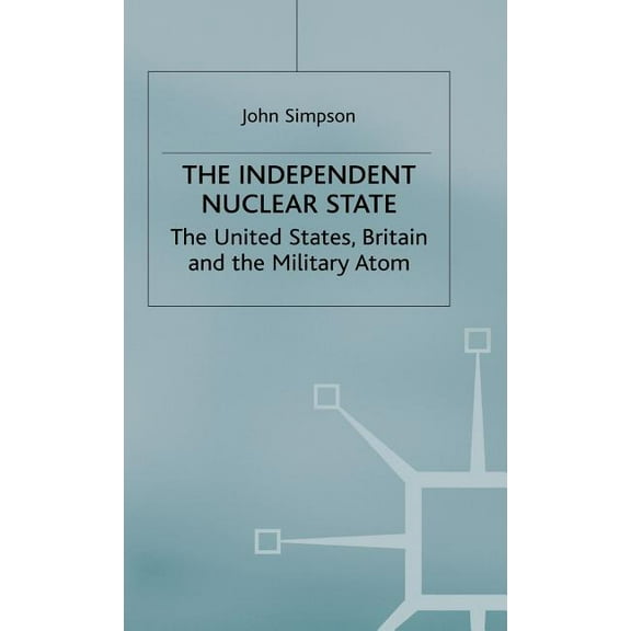 The Independent Nuclear State: The United States, Britain and the Military Atom, (Hardcover)