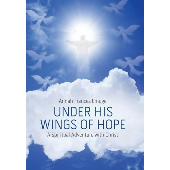 Under His Wings of Hope : A Spiritual Adventure With Christ