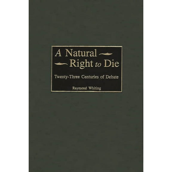 Contributions in Legal Studies A Natural Right to Die: Twenty-Three Centuries of Debate, (Hardcover)
