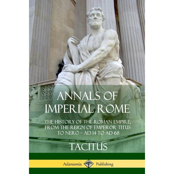 Annals of Imperial Rome: The History of the Roman Empire, From the Reign of Emperor Titus to Nero - AD 14 to AD 68, (Paperback)