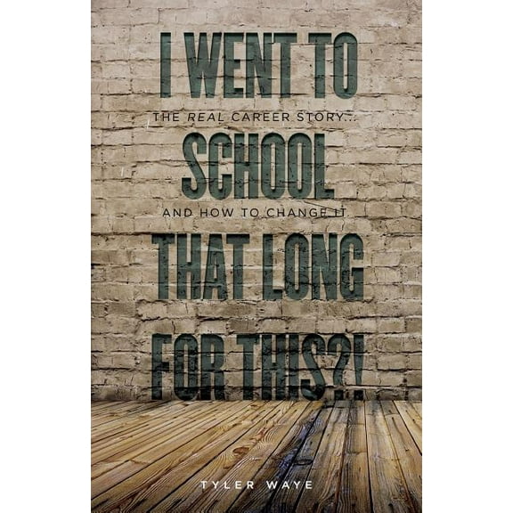 I Went to School That Long for This?!: The Real Career Story. And How to Change It Paperback Tyler Waye