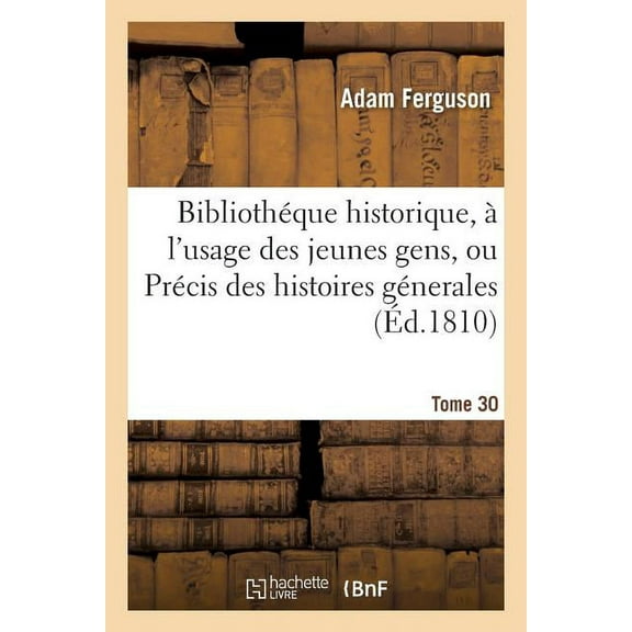 Histoire: Bibliothéque Historique, À l'Usage Des Jeunes Gens, Ou Précis Des Histoires Génerales. Tome 30: Et Particulières de Tous Les Peuples Anciens Et Modernes, Extrait de Différens Auteurs (Paperb