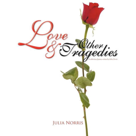 Love & Other Tragedies : A Collection of Poems Written by Julia Norris