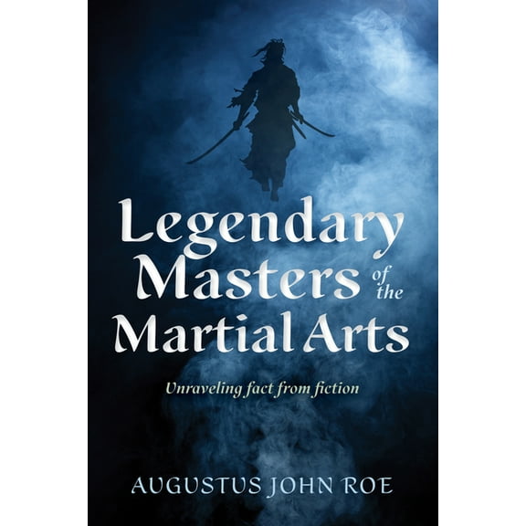 Legendary Masters of the Martial Arts: Unraveling Fact from Fiction, (Hardcover)
