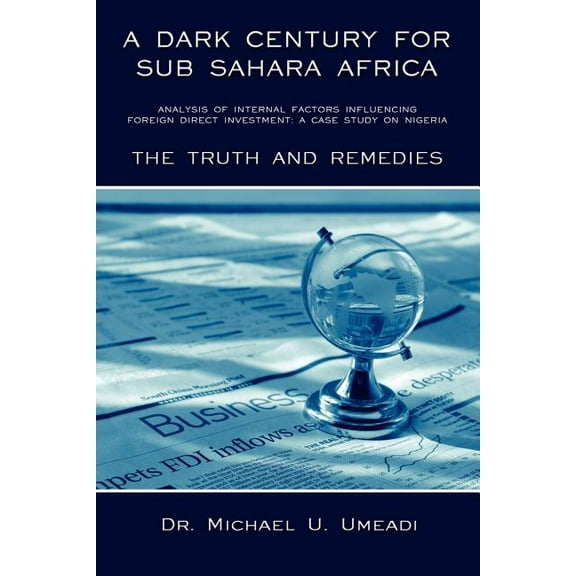 Dark Century for Sub Sahara Africa : Analysis of Internal Factors Influencing Foreign Direct Investment, a Case Study on Nigeria, the Truth and Remedies