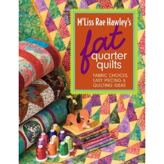 M'Liss Rae Hawley's Fat Quarter Quilts: Fabric Choices, Easy Piecing & Quilting Ideas
