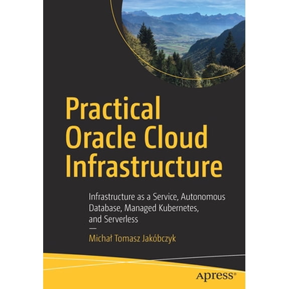 Pre-Owned Practical Oracle Cloud Infrastructure: Infrastructure as a Service, Autonomous Database, Managed Kubernetes, and Serverless (Paperback) 1484255054 9781484255056