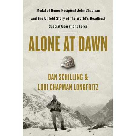 Alone at Dawn : Medal of Honor Recipient John Chapman and the Untold Story of the World's Deadliest Special Operations