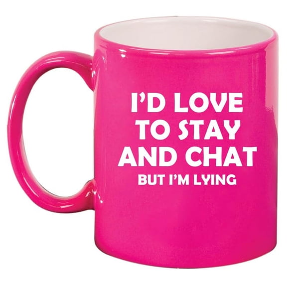 I'd Love To Stay And Chat But I'm Lying Funny Sarcasm, Gift For Friend, Coworker Gift Ceramic Coffee Mug Tea Cup (11oz Hot Pink)