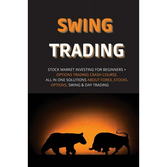 Swing Trading : Stock Market Investing for Beginners   Options Trading Crash Course. All in One Solutions about Forex, Stocks, Options, Swing & Day Trading (Paperback)