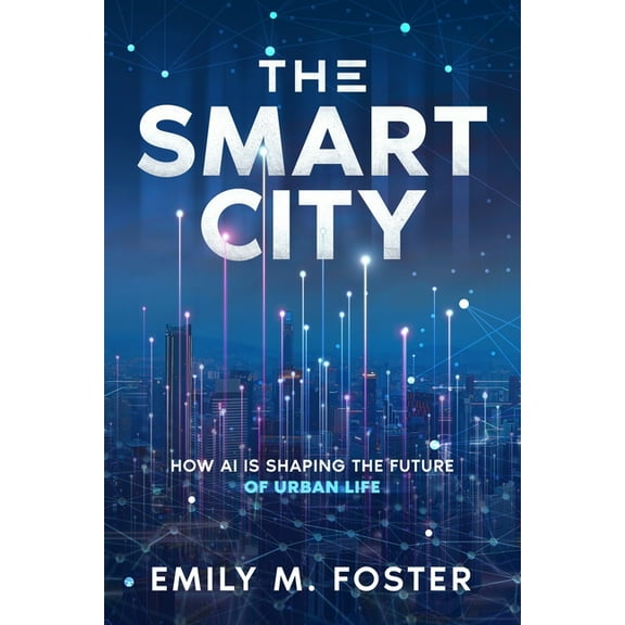 The Smart City: How AI is Shaping the Future of Urban Life, (Paperback)