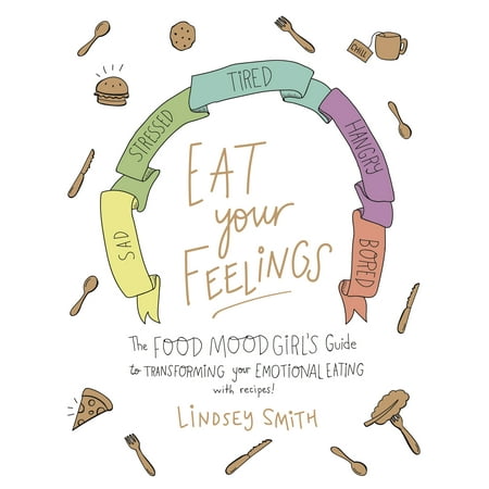 Eat Your Feelings : The Food Mood Girl's Guide to Transforming Your Emotional