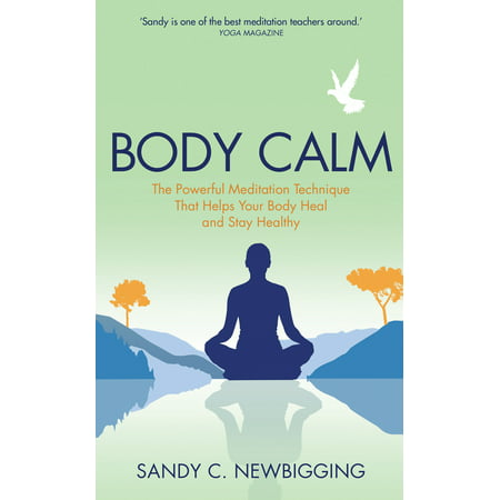 Body Calm : The Modern-Day Meditation Technique that Gives You the Best from Your Body for