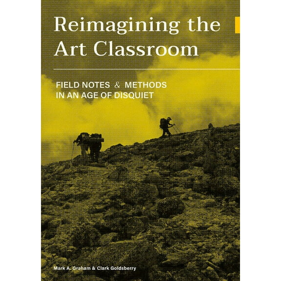 Reimagining the Art Classroom : Field Notes and Methods in an Age of Disquiet (Paperback)
