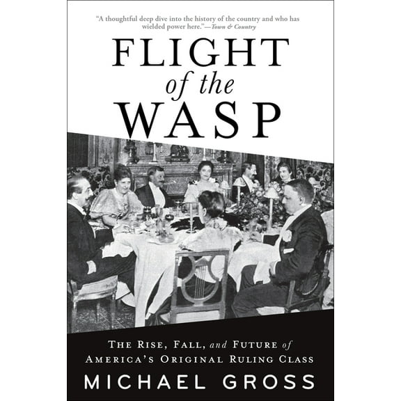 Flight of the Wasp: The Rise, Fall, and Future of America's Original Ruling Class, (Hardcover)