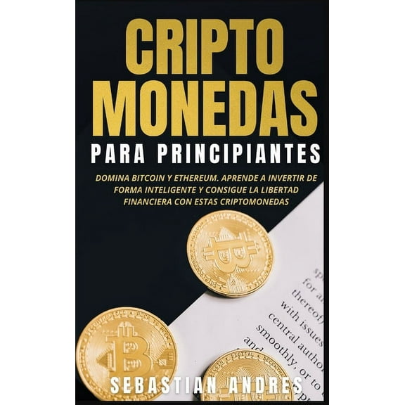 Criptomonedas para principiantes: Domina Bitcoin y Ethereum. Aprende a invertir de forma inteligente y consigue la liber, (Hardcover)