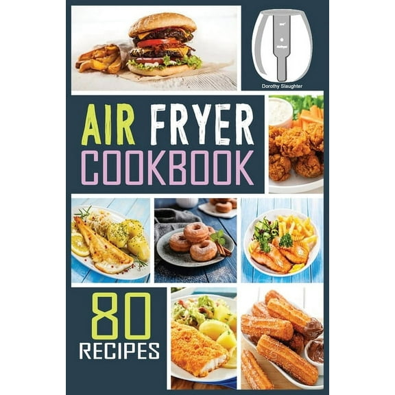 Air Fryer Cookbook : 80 Mouth-Watering, Extra Crispy and Healthy Recipes to Satisfy all your Cravings. Ideal for People on a budget. (Paperback)