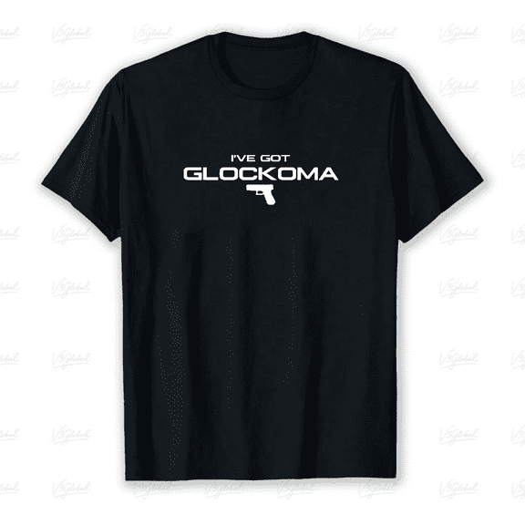 Funny Fun Got Glockoma Humorous Adult Saying Quote Joke Unisex T-Shirt V80140 up to size 5XL