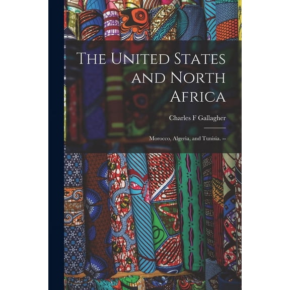 The United States and North Africa: Morocco, Algeria, and Tunisia. --, (Paperback)