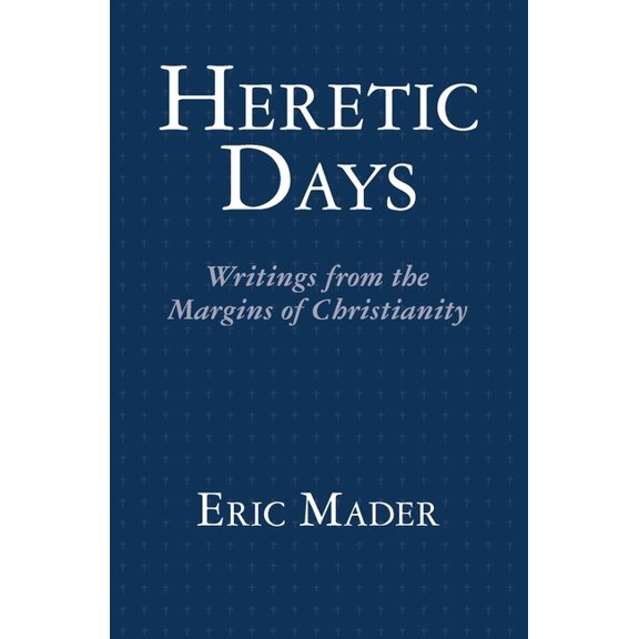 Heretic Days: Writings from the Margins of Christianity (Paperback)
