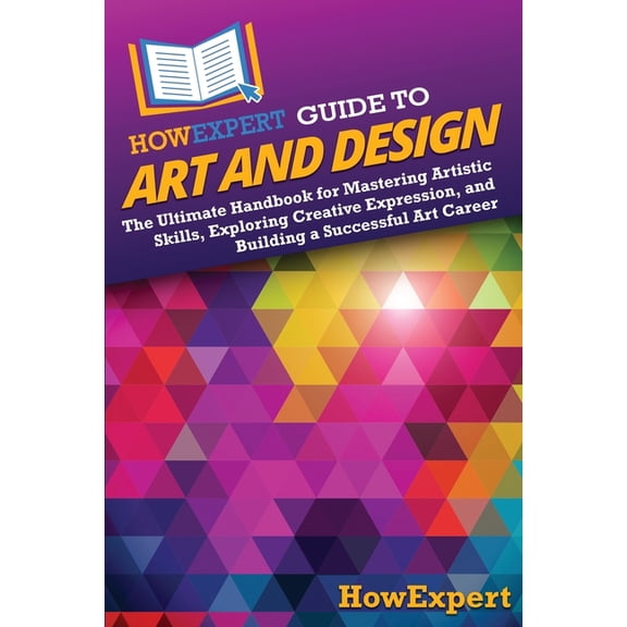 HowExpert Guide to Art and Design: The Ultimate Handbook for Mastering Artistic Skills, Exploring Creative Expression, a, (Paperback)