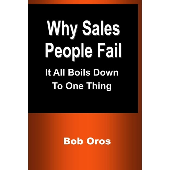 Why Sales People Fail: It All Boils Down to One Thing, (Paperback)