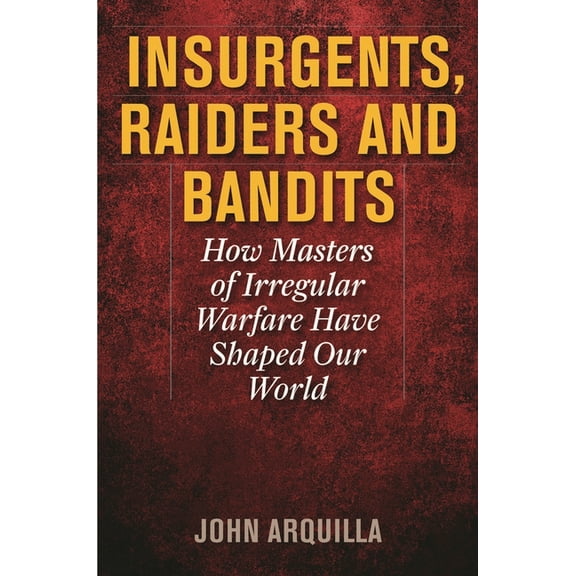 Insurgents, Raiders, and Bandits: How Masters of Irregular Warfare Have Shaped Our World, (Hardcover)