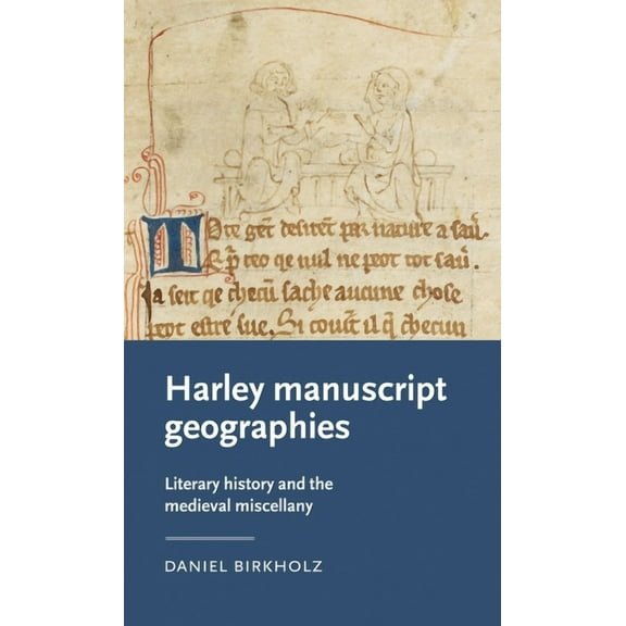 Manchester Medieval Literature and Cultu Harley Manuscript Geographies: Literary History and the Medieval Miscellany, (Hardcover)