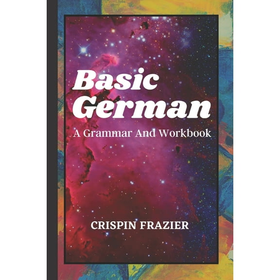 Basic German: A Grammar And Workbook: The Everything Learning German Book For Beginners To Expert (Paperback) by Crispin Frazier