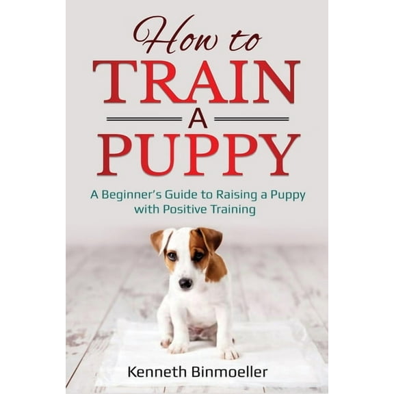 How to Train a Puppy: A Beginner's Guide to Raising a Puppy with Positive Training, (Paperback)