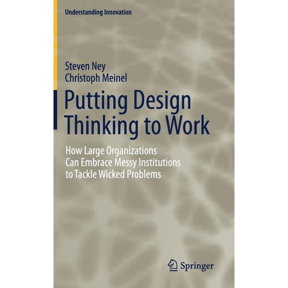 Understanding Innovation Putting Design Thinking to Work: How Large Organizations Can Embrace Messy Institutions to Tackle Wicked Problems, (Hardcover)
