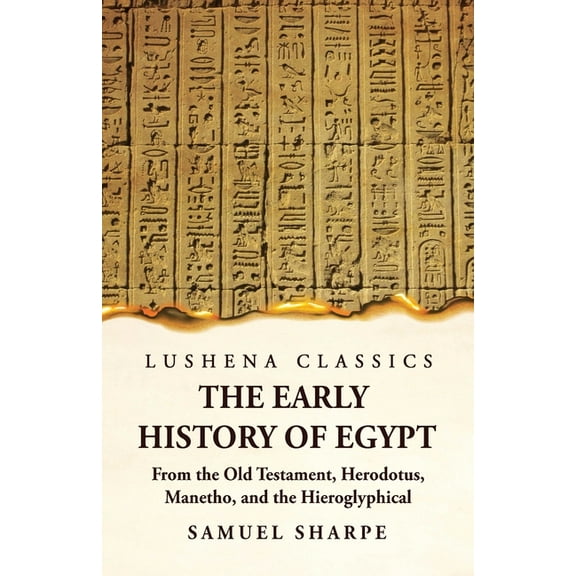 The Early History of Egypt From the Old Testament, Herodotus, Manetho, and the Hieroglyphical Incriptions (Paperback)