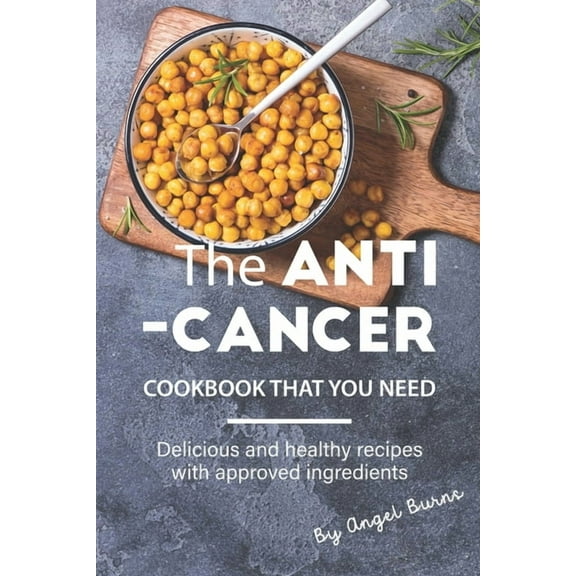The Anti-Cancer Cookbook That You Need: Delicious and Healthy Recipes with Approved Ingredients
