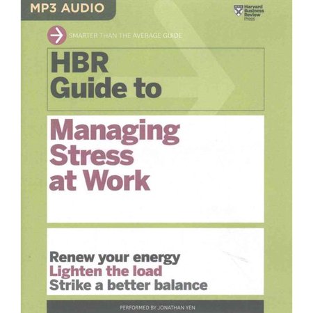 HBR Guide to Managing Stress at Work: Renew your energy, Lighten the load, Stike a better balance