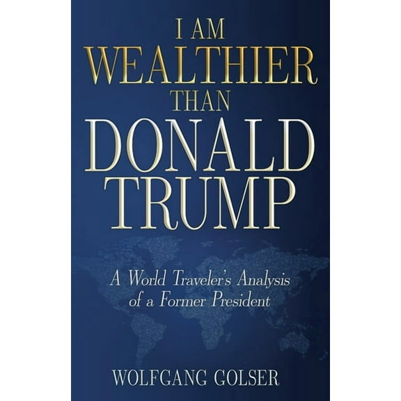 I Am Wealthier than Donald Trump: A World Traveler's Analysis of a Former President, (Paperback)