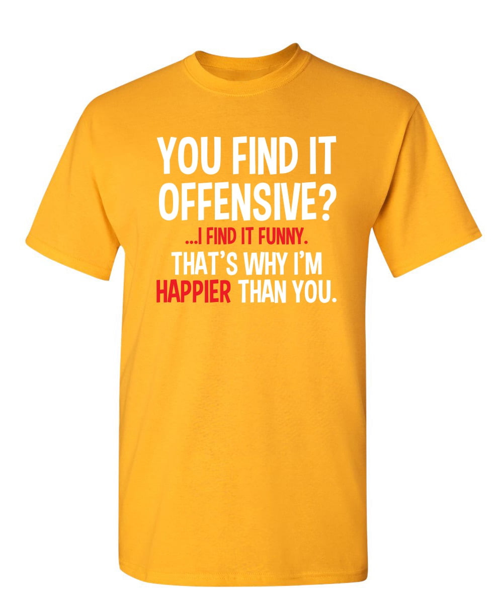 You Find It I Find It Funny That S Why I M Happier Than You Sarcastic Humor Novelty Tee Funny