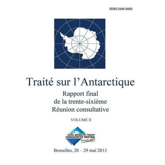 Rapport Final de la Trente-Sixième Réunion Consultative Du Traité Sur l'Antarctique - Volume I: Rapport final de la trente-sixième Réunion consultative du Traité sur l'Antarctique - Volume II (Paperba