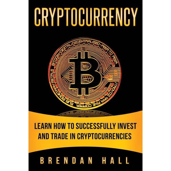 Cryptocurrency: Learn How to Successfully Invest and Trade in Cryptocurrencies (Paperback)