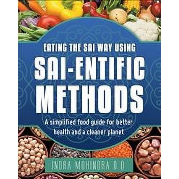 Eating the Sai Way Using Sai-entific Methods : A Simplified Food Guide for Better Health and a Cleaner Planet