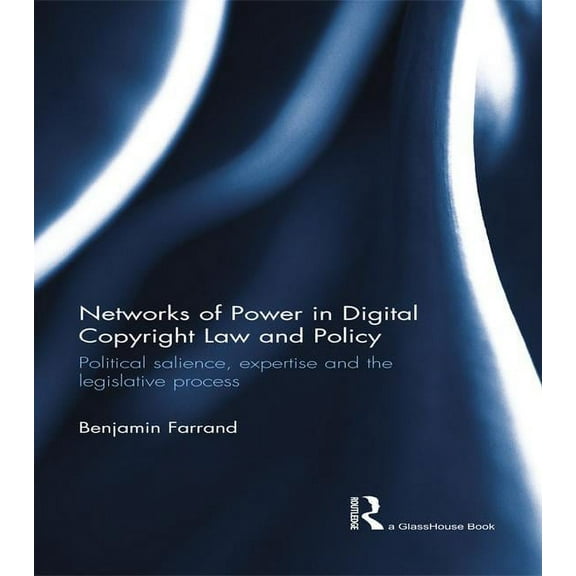 Networks of Power in Digital Copyright Law and Policy: Political Salience, Expertise and the Legislative Process, (Paperback)