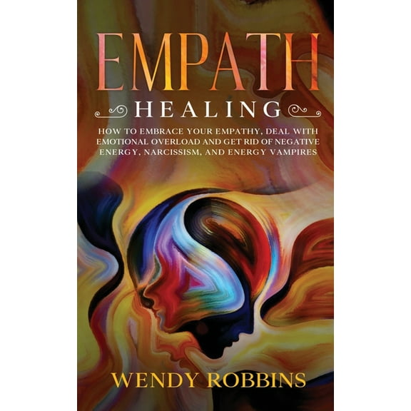Empath Healing : How to Embrace Your empathy, Deal With Emotional Overload and Get Rid of Negative Energy, Narcissism, and Energy Vampires (Paperback)