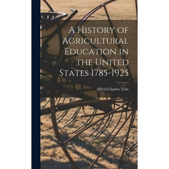 A History of Agricultural Education in the United States 1785-1925, (Hardcover)