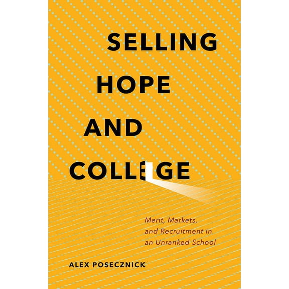 Selling Hope and College: Merit, Markets, and Recruitment in an Unranked School, (Paperback)