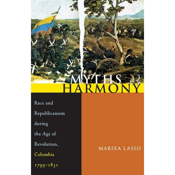 Pitt Latin American Myths of Harmony: Race and Republicanism During the Age of Revolution, Colombia, 1795-1831, Book 349, (Paperback)