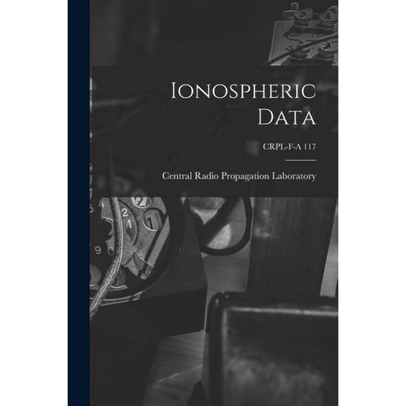 Ionospheric Data; CRPL-F-A 117, (Paperback)