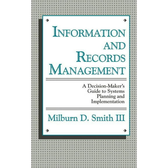 Information and Records Management: A Decision-Maker's Guide to Systems Planning and Implementation, (Hardcover)