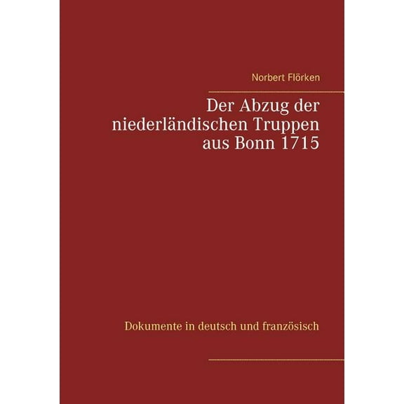Der Abzug der niederländischen Truppen aus Bonn 1715: Dokumente in deutsch und französisch, (Paperback)